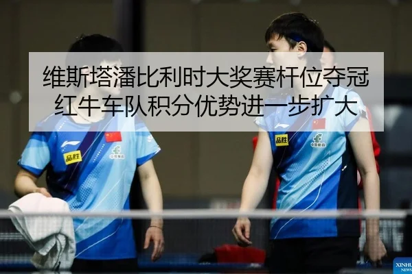 wei-si-ta-pan-bi-li-shi-da-jiang-sai-gan-wei-duo-guan-hong-niu-che-dui-ji-fen-you-shi-jin-yi-bu-kuo-da-2-335.jpg